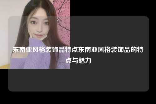 东南亚风格装饰品特点东南亚风格装饰品的特点与魅力